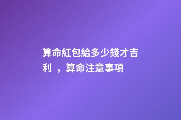 算命紅包給多少錢才吉利，算命注意事項